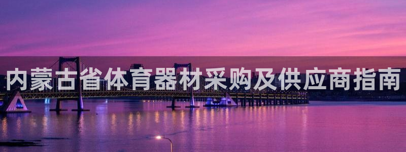 耀世娱乐百科：内蒙古省体育器材采购及供应商指南