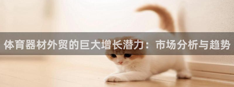 耀世娱乐腾讯分分彩：体育器材外贸的巨大增长潜力：市场