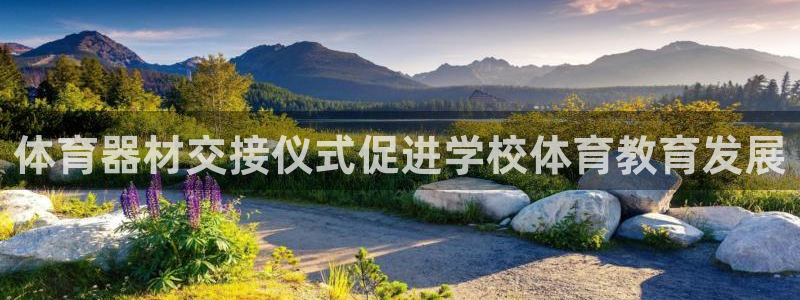 耀世娱乐注册官网网址：体育器材交接仪式促进学校体育教