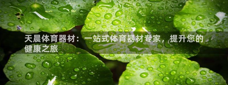 耀世娱乐安全吗：天晨体育器材：一站式体育器材专家，提