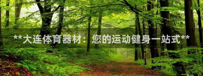 耀世平台必7O777：**大连体育器材：您的运动健身
