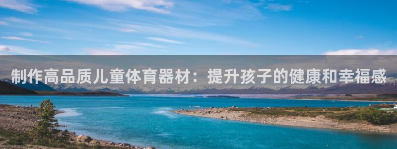耀世娱乐官网网站入口下载：制作高品质儿童体育器材：提