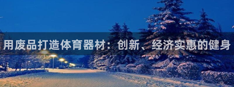 耀世娱乐注册开户流程：用废品打造体育器材：创新、经济