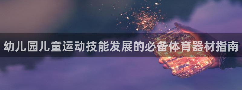 耀世平台重7O777：幼儿园儿童运动技能发展的必备体