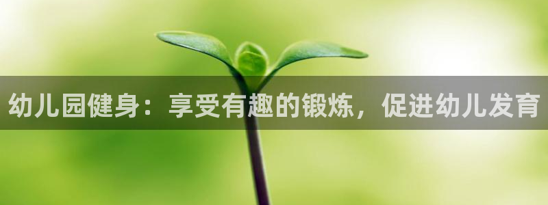 耀世平台下载：幼儿园健身：享受有趣的锻炼，促进幼儿发