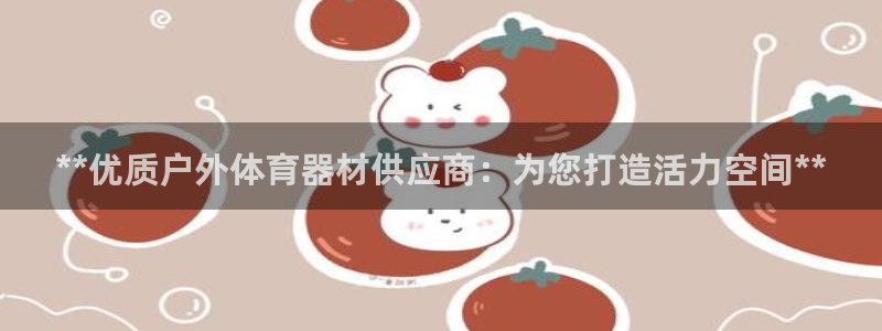 耀世娱乐丁6.7.5.1.3.8：**优质户外体育器