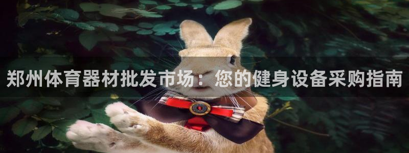 耀世平台注册开户需要什么：郑州体育器材批发市场：您的