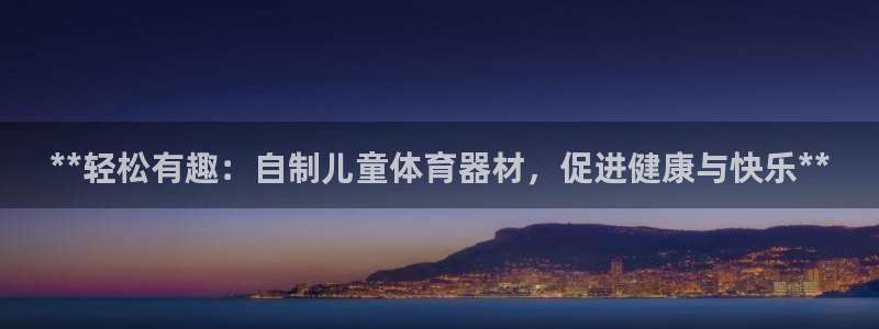 耀世登场后面一句：**轻松有趣：自制儿童体育器材，促