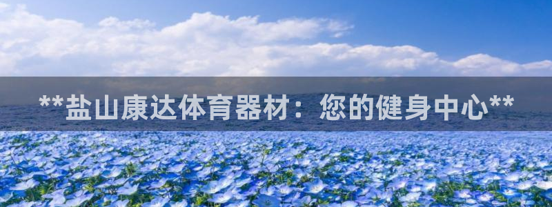 耀世平台皮皮虾：**盐山康达体育器材：您的健身中心*