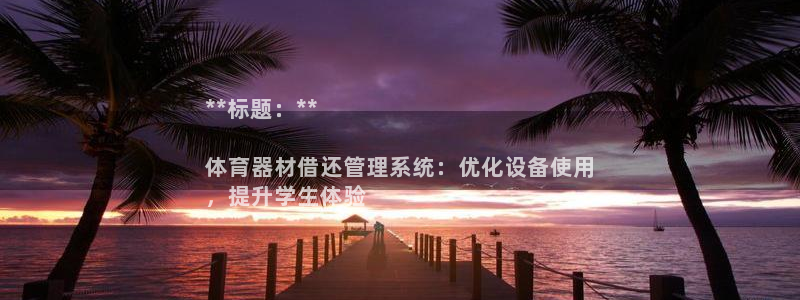耀世娱乐平台官网登录：**标题：**

体育器材借还