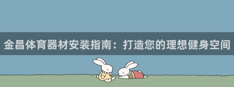 耀世娱乐注册：金昌体育器材安装指南：打造您的理想健身