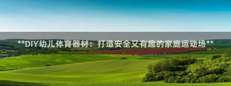 耀世传媒好吗：**DIY幼儿体育器材：打造安全又有趣