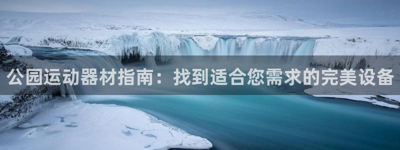 耀世娱乐返点：公园运动器材指南：找到适合您需求的完美