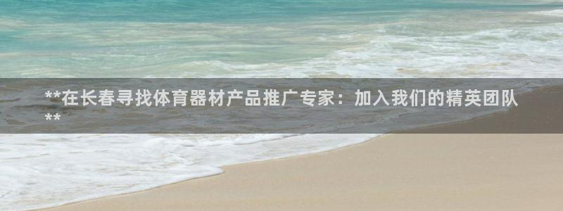 耀世娱乐网站官网：**在长春寻找体育器材产品推广专家