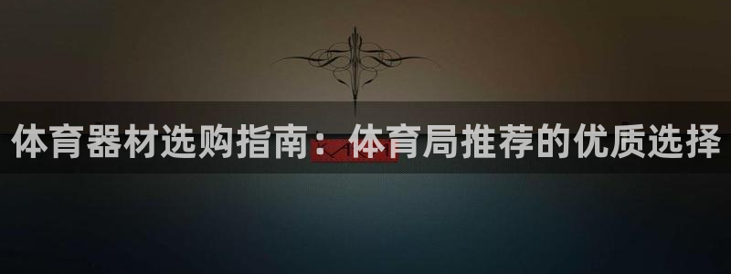 耀世平台开户要求是什么：体育器材选购指南：体育局推荐