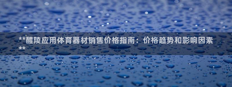耀世娱乐登录地址在哪里：**醴陵应用体育器材销售价格