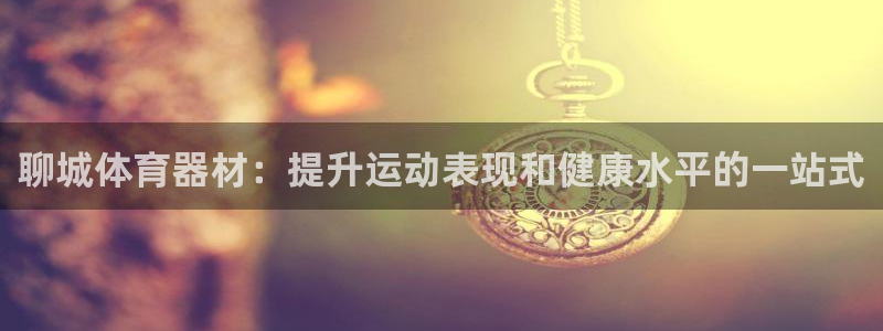 耀世娱乐登陆地址查询：聊城体育器材：提升运动表现和健