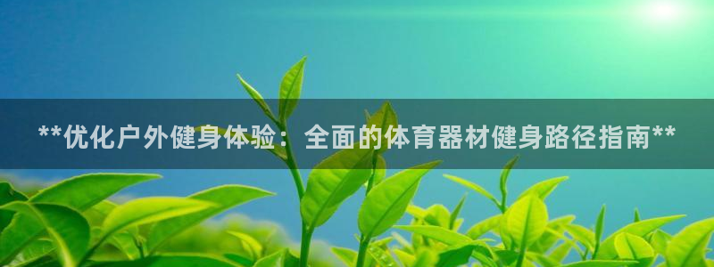 耀世娱乐官网网站登录：**优化户外健身体验：全面的体