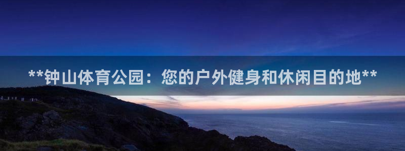 耀世平台人才：**钟山体育公园：您的户外健身和休闲目