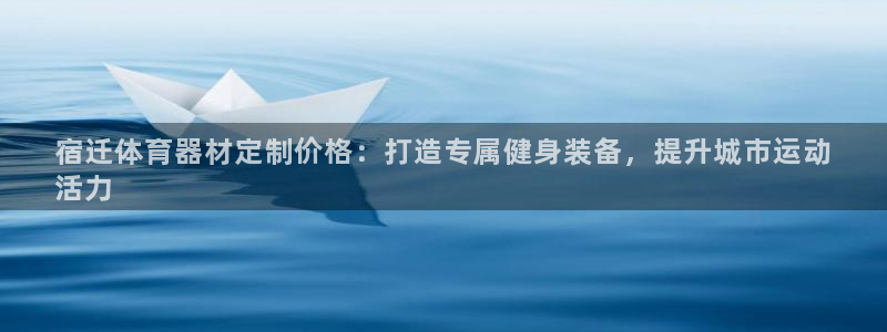 耀世娱乐能提现到微信吗：宿迁体育器材定制价格：打造专