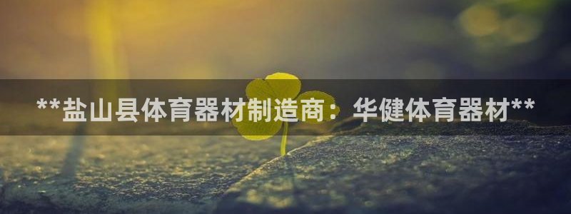 耀世娱乐百科最新：**盐山县体育器材制造商：华健体育
