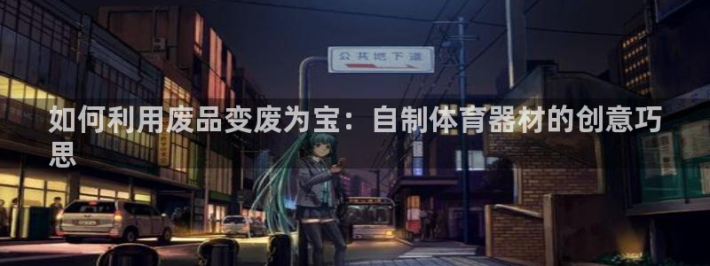 耀世娱乐建3.3.4.8.2 主管：如何利用废品变废