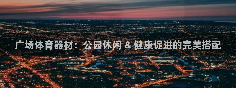 耀世集团董事长抖音是谁：广场体育器材：公园休闲 & 