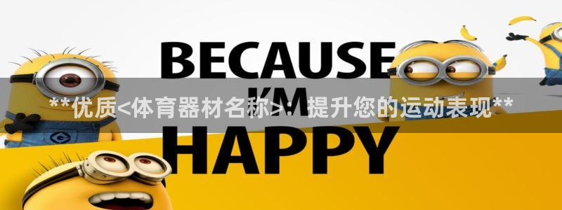 耀世娱乐提现失败怎么办：**优质<体育器材名称>：提