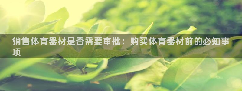 耀世集团视频直播是真的吗：销售体育器材是否需要审批：