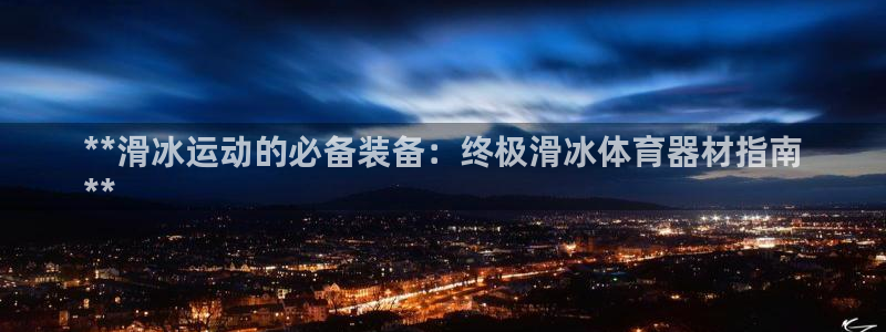 耀世平台易 411031 耀世：**滑冰运动的必备装