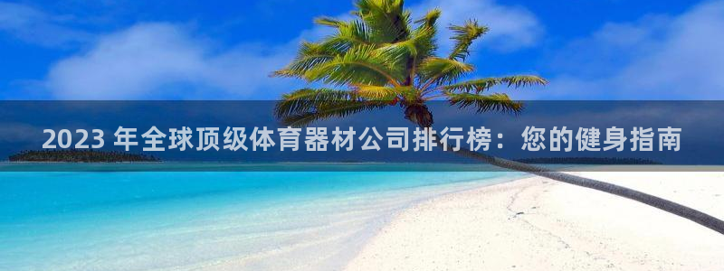 耀世天下的图片唯美：2023 年全球顶级体育器材公司