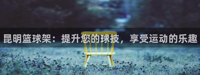 耀世娱乐合法吗：昆明篮球架：提升您的球技，享受运动的
