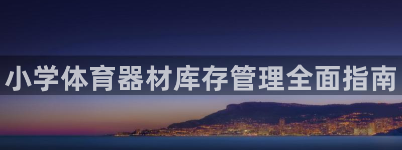 耀世娱乐安全吗：小学体育器材库存管理全面指南