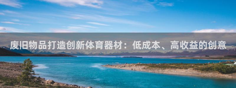 耀世娱乐app下载安装：废旧物品打造创新体育器材：低