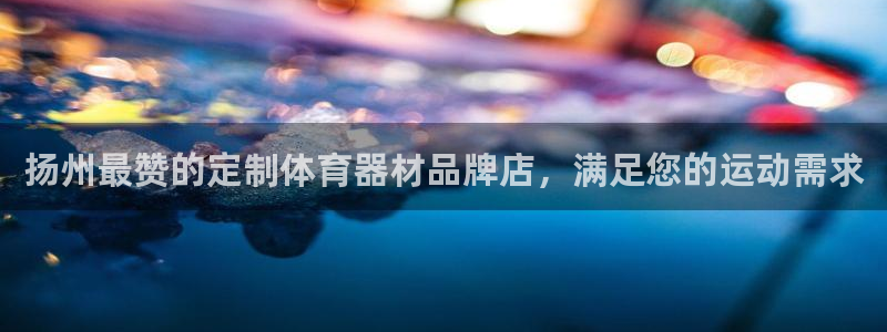 耀世娱乐软件下载安装：扬州最赞的定制体育器材品牌店，