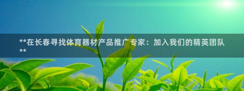 耀世盛典官网下载：**在长春寻找体育器材产品推广专家