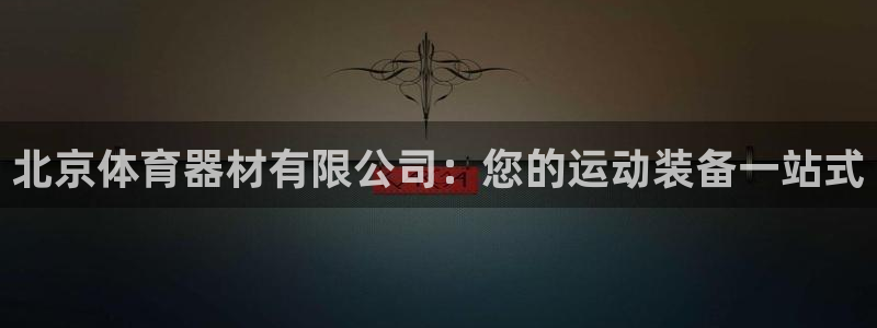 耀世娱乐登录地址在哪查：北京体育器材有限公司：您的运