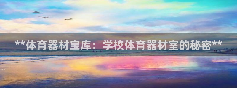耀世娱乐在线登录官网入口网址：**体育器材宝库：学校