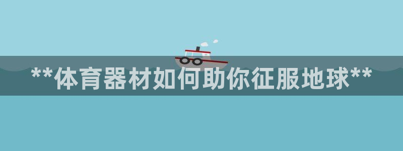 耀世娱乐联 585341：**体育器材如何助你征服地