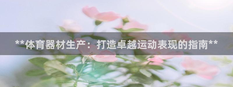 耀世盛典手游下载：**体育器材生产：打造卓越运动表现