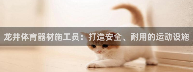 耀世国际集团是国企吗：龙井体育器材施工员：打造安全、