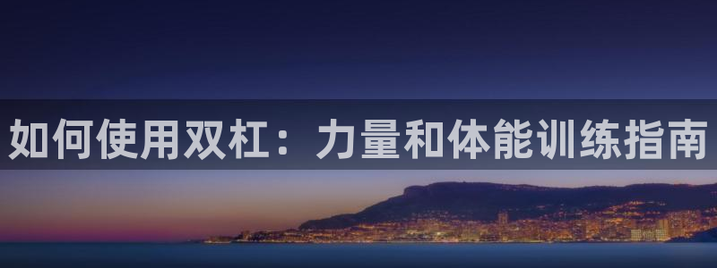 耀世平台代理怎么做的：如何使用双杠：力量和体能训练指