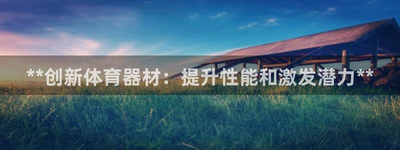 耀世官网：**创新体育器材：提升性能和激发潜力**