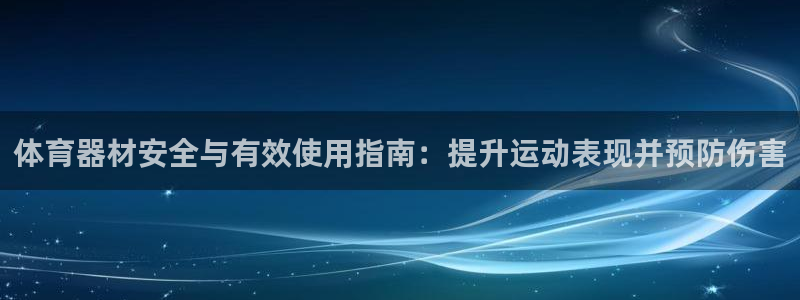 耀世平台主管代理是谁：体育器材安全与有效使用指南：提
