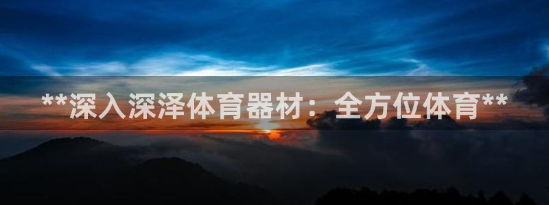 耀世娱乐列7O777：**深入深泽体育器材：全方位体