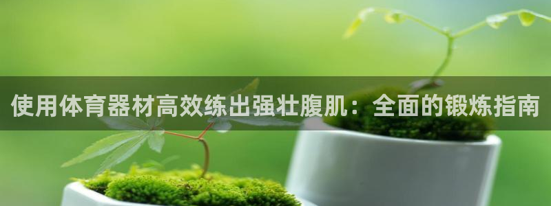 耀世官网注册：使用体育器材高效练出强壮腹肌：全面的锻