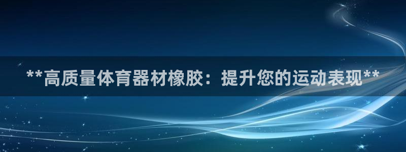 耀世平台六七五一38：**高质量体育器材橡胶：提升您