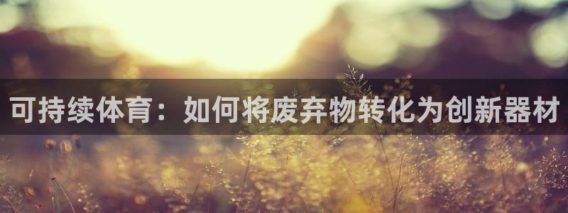 耀世集团七天三彩：可持续体育：如何将废弃物转化为创新