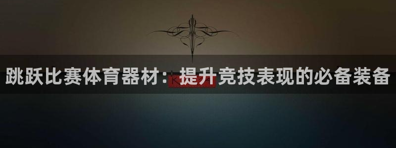 耀世娱乐中国总部地址：跳跃比赛体育器材：提升竞技表现