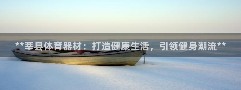 耀世平台注册链接怎么弄：**莘县体育器材：打造健康生